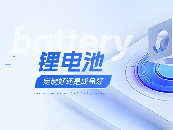 鋰電池定制好還是成品好？