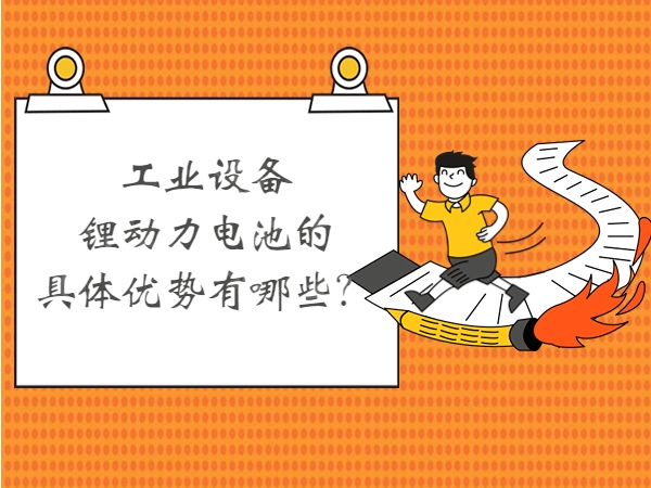 工業設備鋰動力電池的具體優勢有哪些？